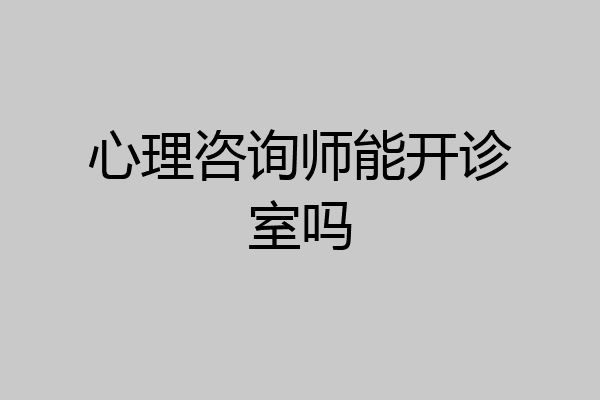 心理咨询师能开诊室吗