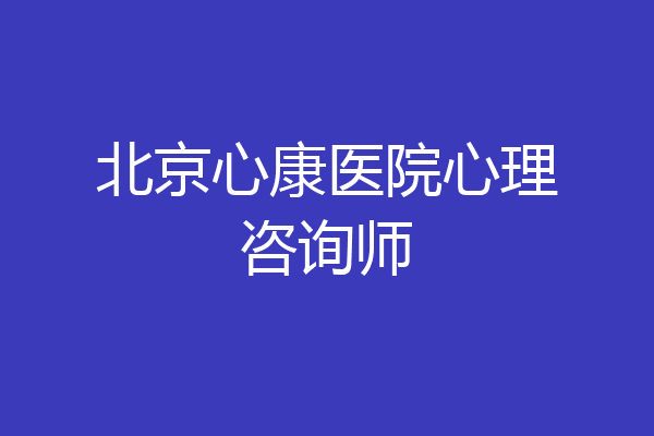 北京心康医院心理咨询师