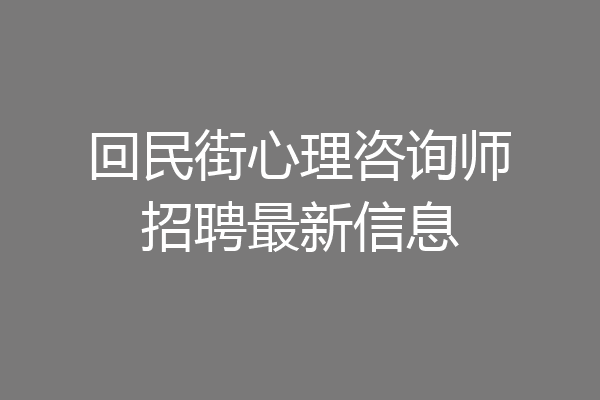 回民街心理咨询师招聘最新信息
