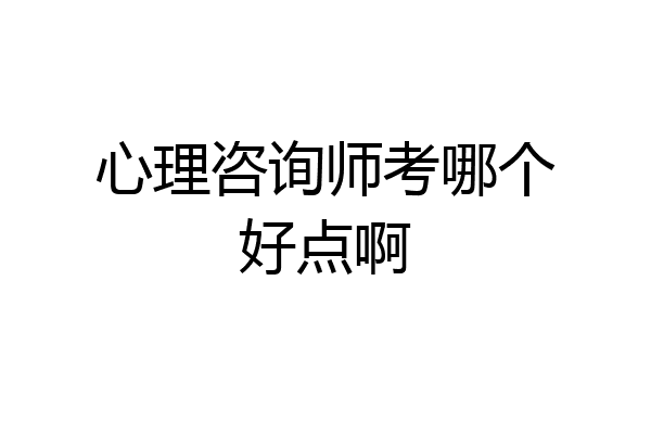 心理咨询师考哪个好点啊