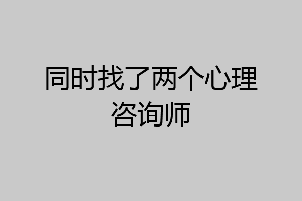 同时找了两个心理咨询师