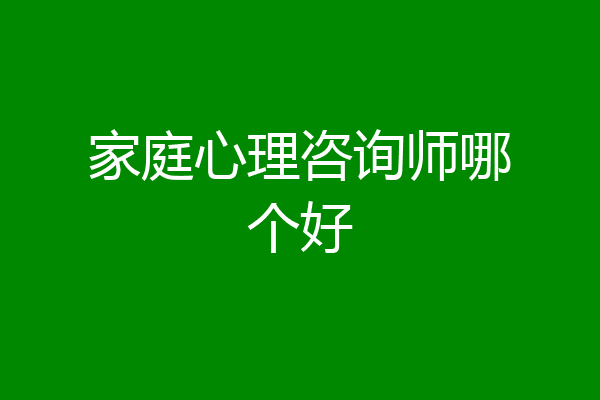 家庭心理咨询师哪个好