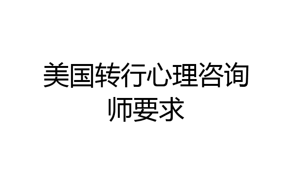 美国转行心理咨询师要求