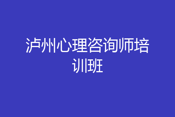 泸州心理咨询师培训班