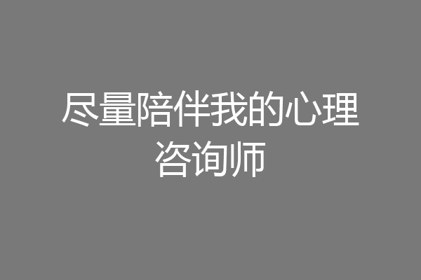 尽量陪伴我的心理咨询师