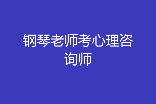 钢琴老师考心理咨询师