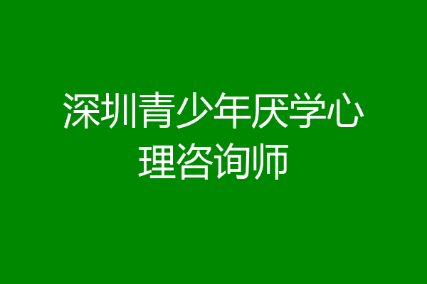 深圳青少年厌学心理咨询师