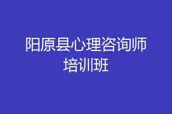 阳原县心理咨询师培训班
