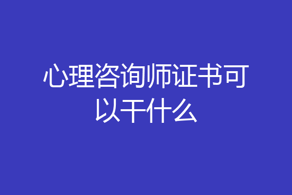心理咨询师证书可以干什么