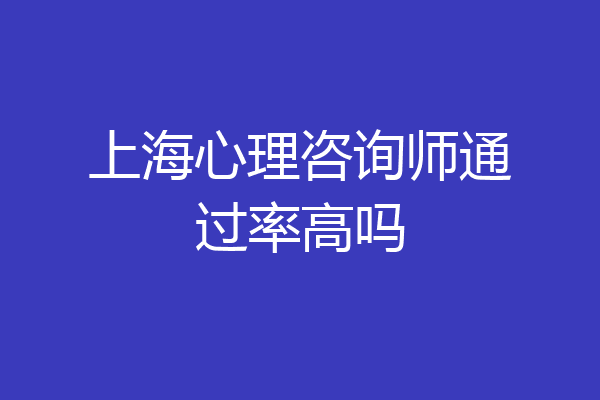 上海心理咨询师通过率高吗