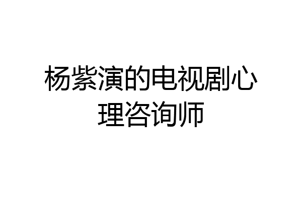 杨紫演的电视剧心理咨询师