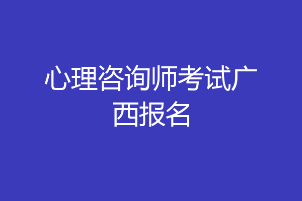 心理咨询师考试广西报名