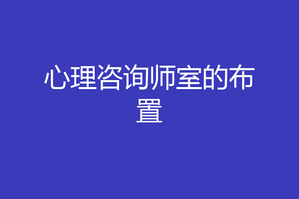 心理咨询师室的布置