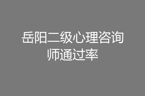 岳阳二级心理咨询师通过率