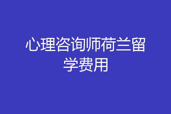 心理咨询师荷兰留学费用