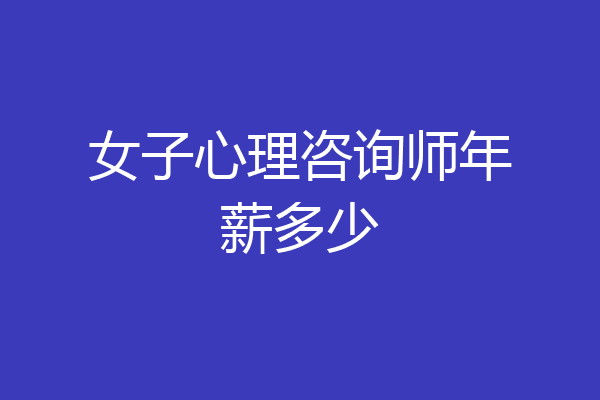 女子心理咨询师年薪多少