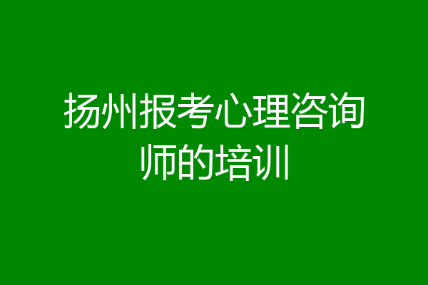 扬州报考心理咨询师的培训