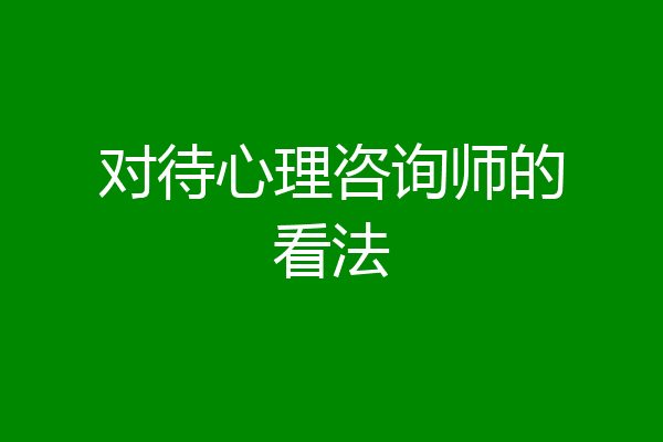 对待心理咨询师的看法