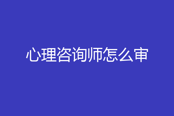 心理咨询师怎么审