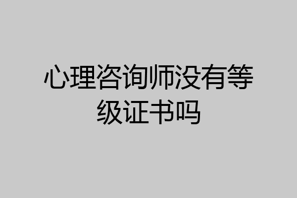 心理咨询师没有等级证书吗