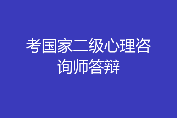 考国家二级心理咨询师答辩