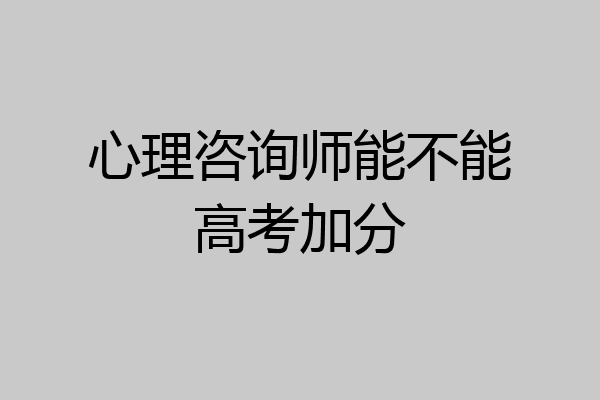 心理咨询师能不能高考加分
