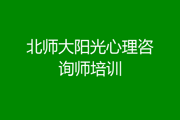 北师大阳光心理咨询师培训