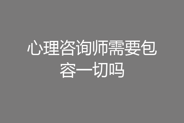 心理咨询师需要包容一切吗