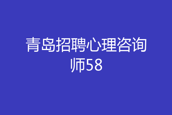 青岛招聘心理咨询师58