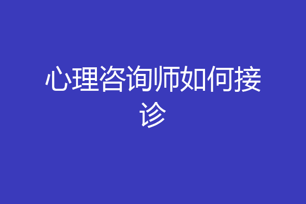 心理咨询师如何接诊