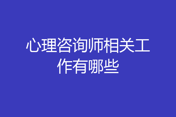 心理咨询师相关工作有哪些
