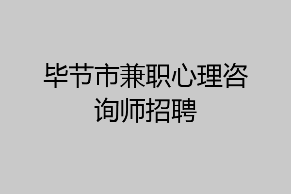 毕节市兼职心理咨询师招聘