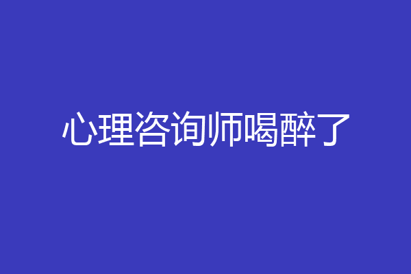 心理咨询师喝醉了