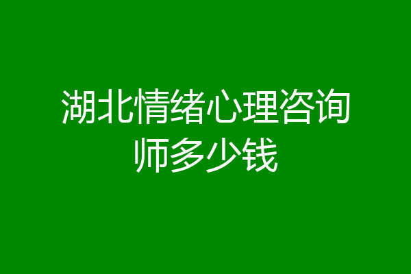 湖北情绪心理咨询师多少钱