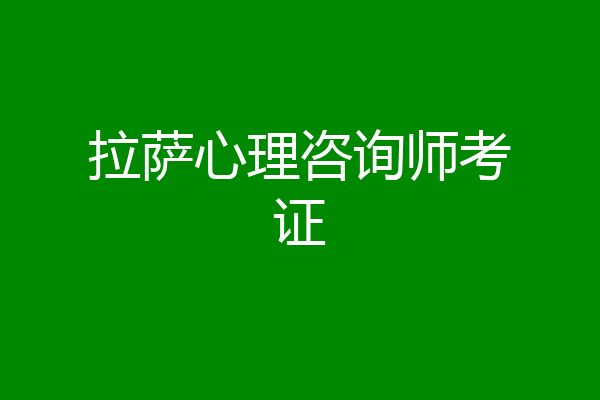 拉萨心理咨询师考证