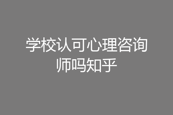 学校认可心理咨询师吗知乎