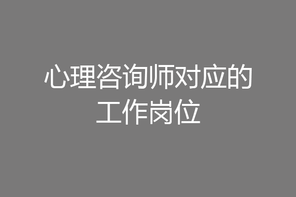 心理咨询师对应的工作岗位