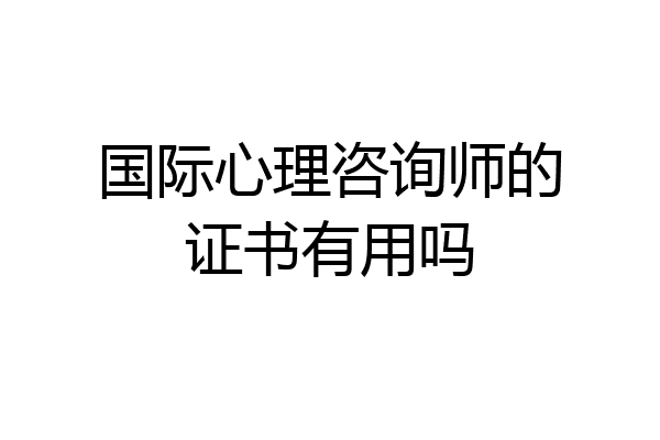 国际心理咨询师的证书有用吗