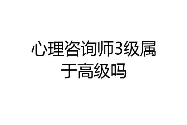 心理咨询师3级属于高级吗