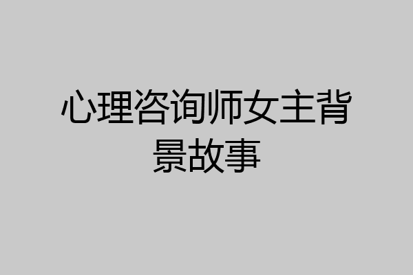 心理咨询师女主背景故事