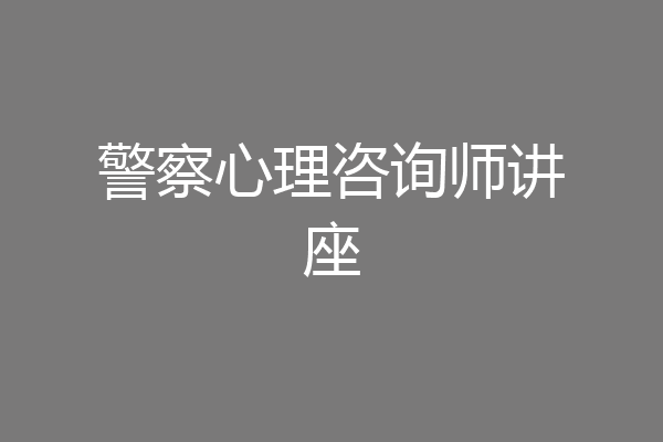 警察心理咨询师讲座