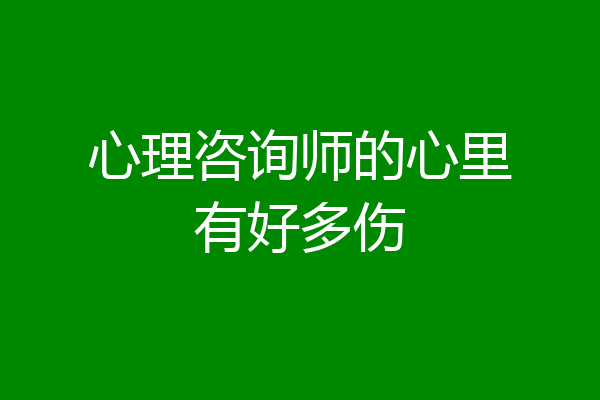 心理咨询师的心里有好多伤
