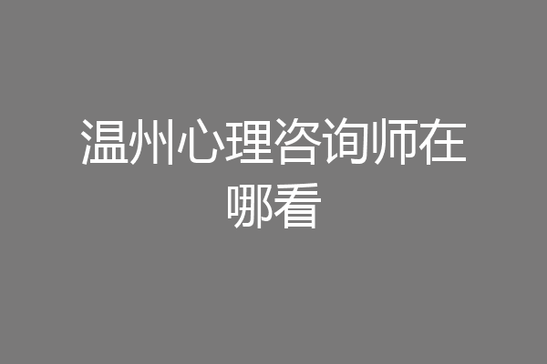 温州心理咨询师在哪看