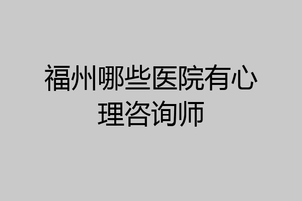 福州哪些医院有心理咨询师