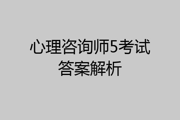 心理咨询师5考试答案解析