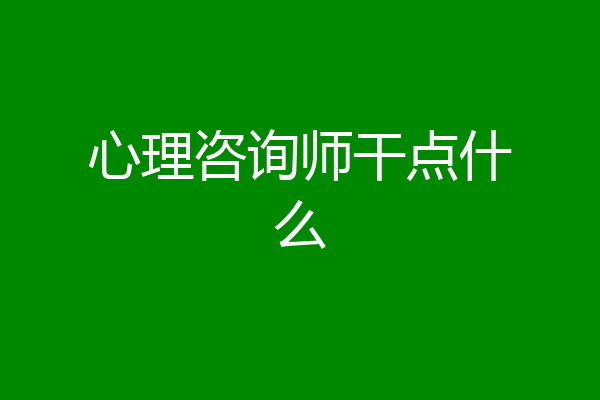 心理咨询师干点什么
