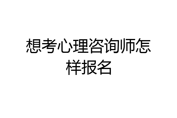 想考心理咨询师怎样报名