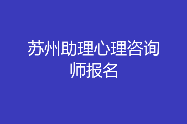 苏州助理心理咨询师报名