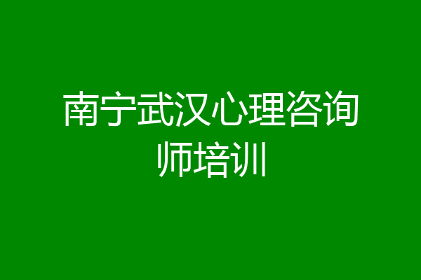 南宁武汉心理咨询师培训