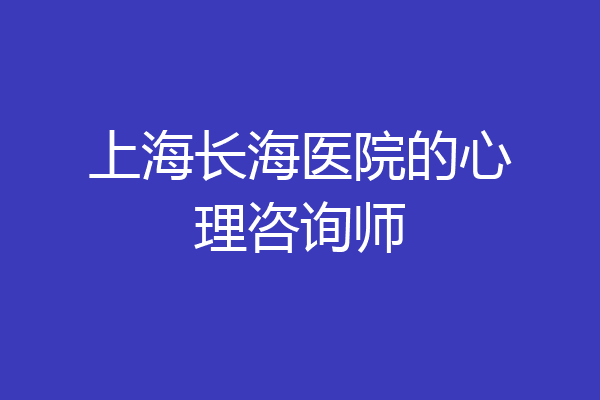 上海长海医院的心理咨询师
